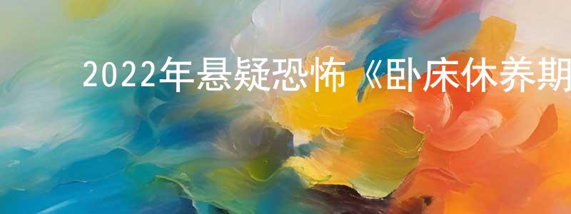 查志峰的动漫综艺大全,2022年悬疑恐怖《卧床休养期/鬼臥床》BD中英双字迅雷下载_电影天堂